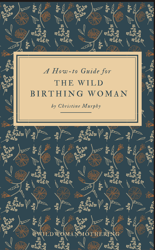 A how- to guide for the wild birthing woman, by Christine Murphy